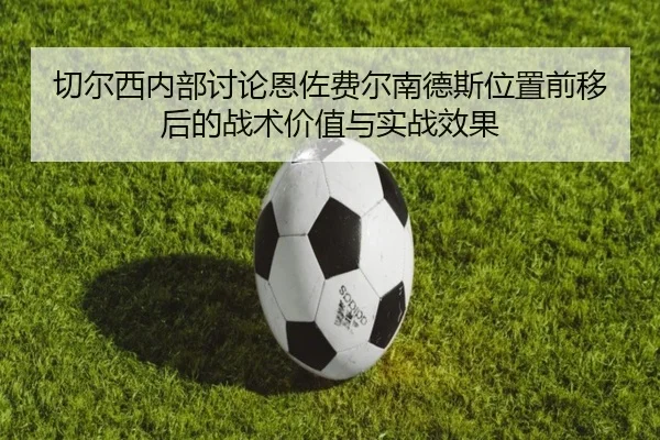 切尔西内部讨论恩佐费尔南德斯位置前移后的战术价值与实战效果