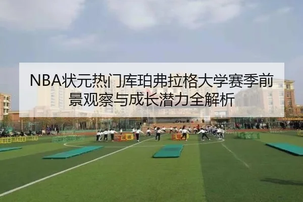 NBA状元热门库珀弗拉格大学赛季前景观察与成长潜力全解析