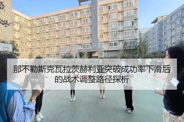 那不勒斯克瓦拉茨赫利亚突破成功率下滑后的战术调整路径探析