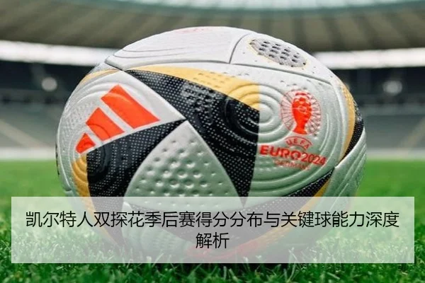 凯尔特人双探花季后赛得分分布与关键球能力深度解析
