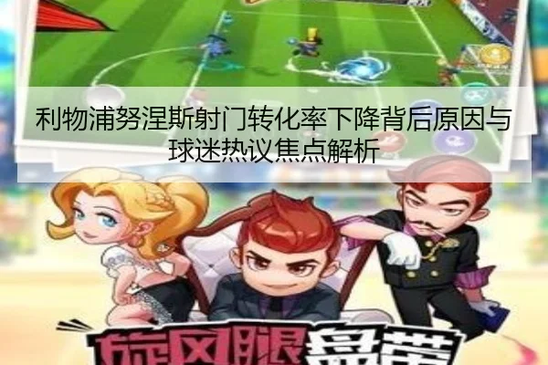 利物浦努涅斯射门转化率下降背后原因与球迷热议焦点解析