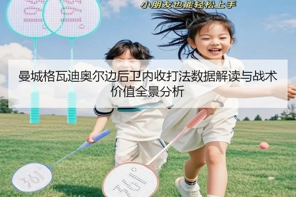 曼城格瓦迪奥尔边后卫内收打法数据解读与战术价值全景分析