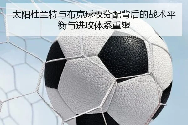 太阳杜兰特与布克球权分配背后的战术平衡与进攻体系重塑