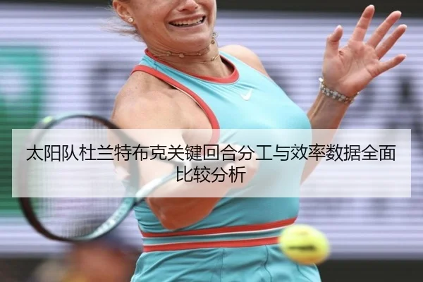 太阳队杜兰特布克关键回合分工与效率数据全面比较分析