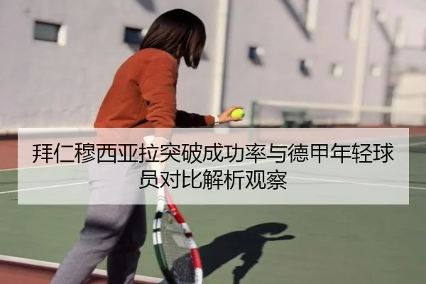 拜仁穆西亚拉突破成功率与德甲年轻球员对比解析观察