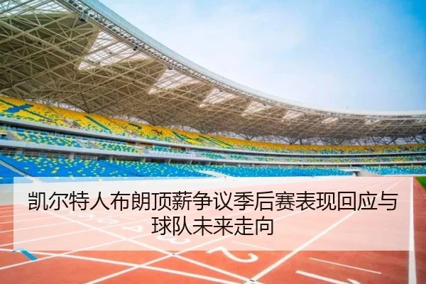 凯尔特人布朗顶薪争议季后赛表现回应与球队未来走向