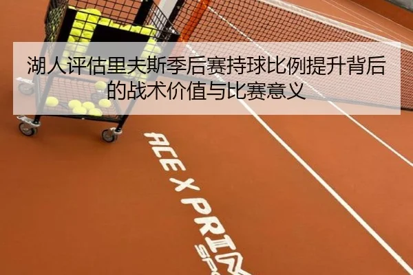 湖人评估里夫斯季后赛持球比例提升背后的战术价值与比赛意义