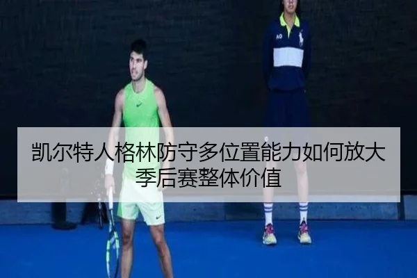 凯尔特人格林防守多位置能力如何放大季后赛整体价值
