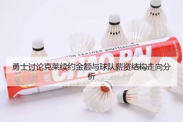勇士讨论克莱续约金额与球队薪资结构走向分析