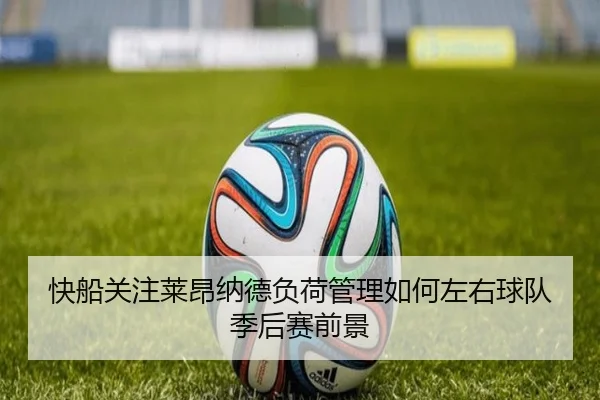快船关注莱昂纳德负荷管理如何左右球队季后赛前景 - leyu