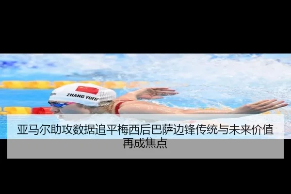 亚马尔助攻数据追平梅西后巴萨边锋传统与未来价值再成焦点 - leyu