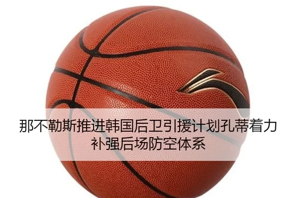 那不勒斯推进韩国后卫引援计划孔蒂着力补强后场防空体系 - leyu